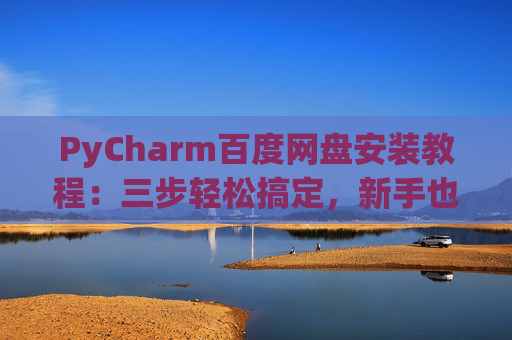 PyCharm百度网盘安装教程：三步轻松搞定，新手也能快速上手